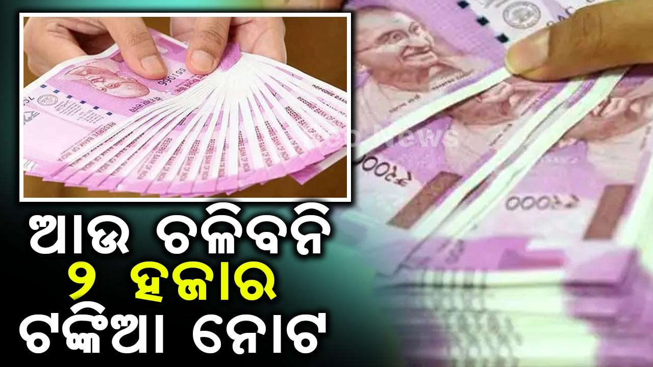 ବଜାରରେ ଆଉ କାରବାର କରିହେବ ନାହିଁ ୨ହଜାର ଟଙ୍କିଆ
