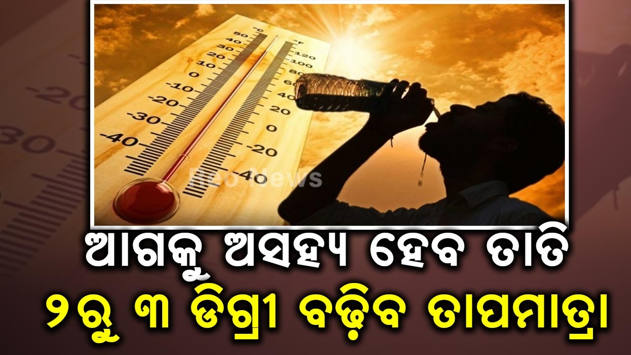 ଆଗକୁ ଅସହ୍ୟ ହେବ ତାତି , ୨ରୁ ୩ ଡିଗ୍ରୀ ବଢ଼ିବ ତାପମାତ୍ରା