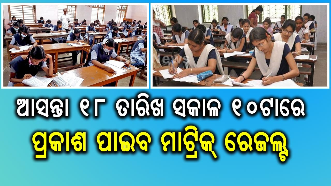 ଆସନ୍ତା ୧୮ ତାରିଖ ସକାଳ ୧୦ଟାରେ ପ୍ରକାଶ ପାଇବ ମାଟ୍ରିକ୍ ରେଜଲ୍ଟ