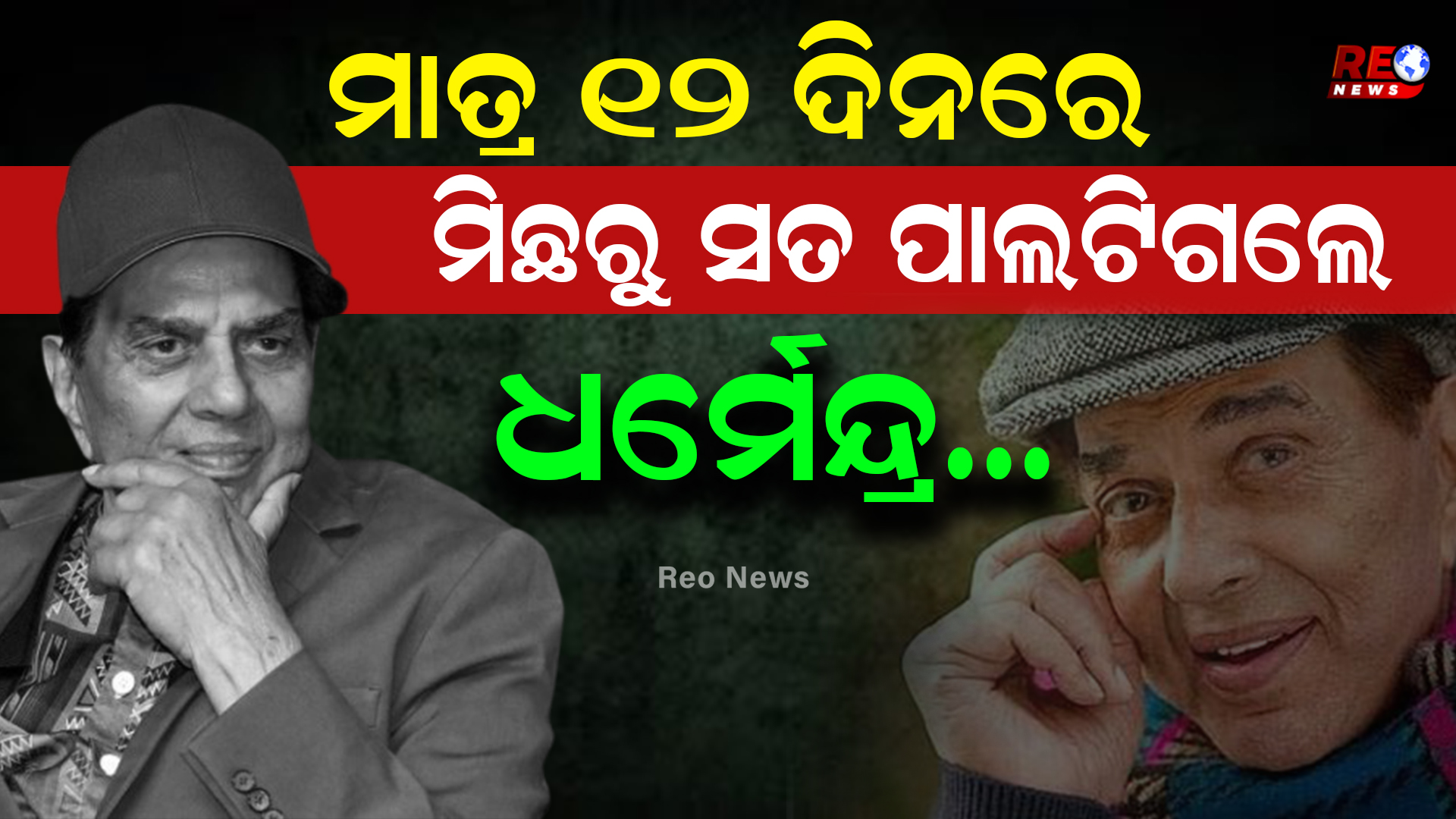 ମାତ୍ର ୧୨ ଦିନରେ ମିଛରୁ ସତ ପାଲଟିଗଲେ ଧର୍ମେନ୍ଦ୍ର…